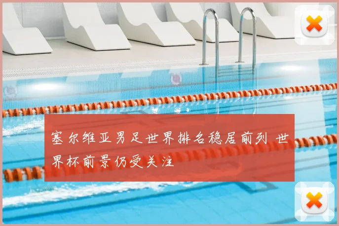 塞尔维亚男足世界排名稳居前列 世界杯前景仍受关注
